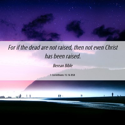 Picture 06 - 1 Corinthians 15:16 BSB - For if the dead are not raised, then not even - Bible Verse Picture