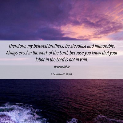 Picture 06 - 1 Corinthians 15:58 BSB - Therefore, my beloved brothers, be steadfast and - Bible Verse Picture