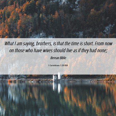 Picture 06 - 1 Corinthians 7:29 BSB - What I am saying, brothers, is that the time is - Bible Verse Picture