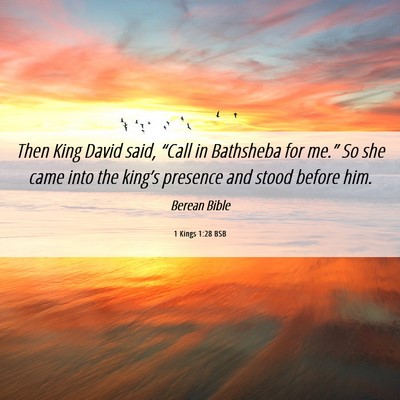 Picture 06 - 1 Kings 1:28 BSB - Then King David said, “Call in Bathsheba for - Bible Verse Picture
