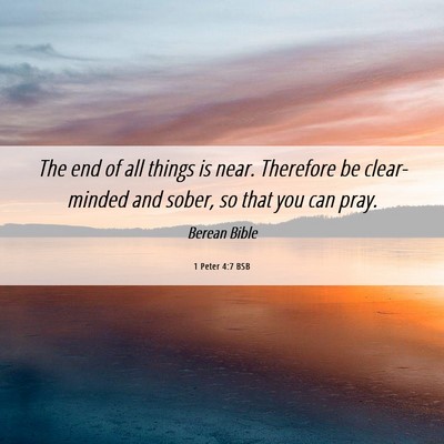 Picture 06 - 1 Peter 4:7 BSB - The end of all things is near. Therefore be - Bible Verse Picture