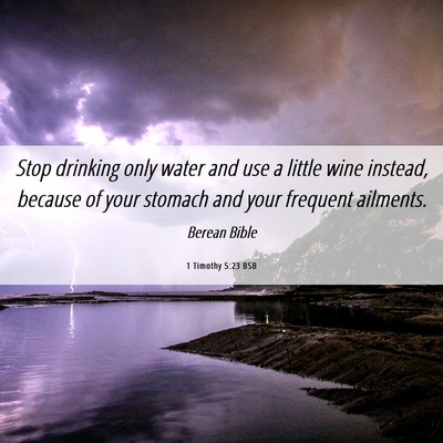 Picture 06 - 1 Timothy 5:23 BSB - Stop drinking only water and use a little wine - Bible Verse Picture