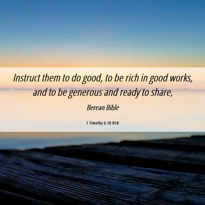 Picture 06 - 1 Timothy 6:18 BSB - Instruct them to do good, to be rich in good - Bible Verse Picture