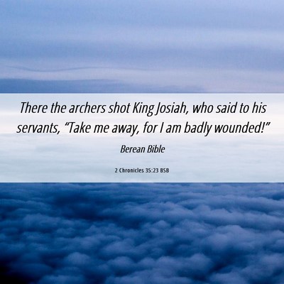 Picture 06 - 2 Chronicles 35:23 BSB - There the archers shot King Josiah, who said to - Bible Verse Picture