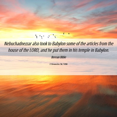 Picture 06 - 2 Chronicles 36:7 BSB - Nebuchadnezzar also took to Babylon some of the - Bible Verse Picture