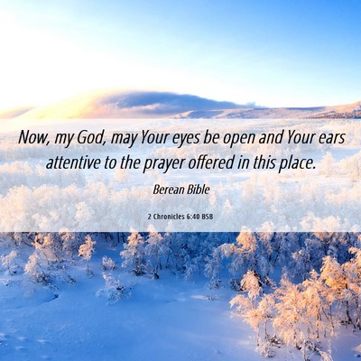 Picture 06 - 2 Chronicles 6:40 BSB - Now, my God, may Your eyes be open and Your ears - Bible Verse Picture
