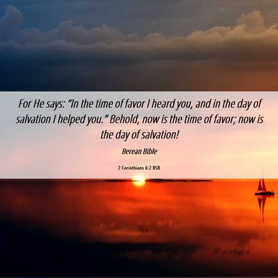 Picture 06 - 2 Corinthians 6:2 BSB - For He says: “In the time of favor I heard you, - Bible Verse Picture