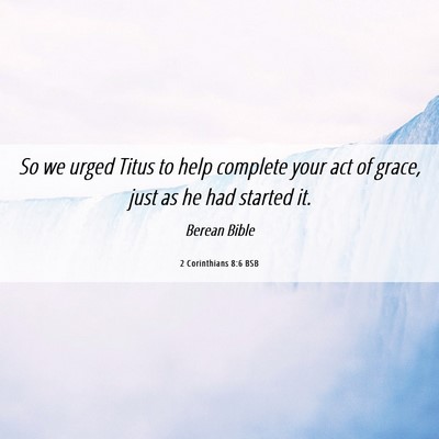 Picture 06 - 2 Corinthians 8:6 BSB - So we urged Titus to help complete your act of - Bible Verse Picture