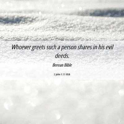 Picture 06 - 2 John 1:11 BSB - Whoever greets such a person shares in his evil - Bible Verse Picture