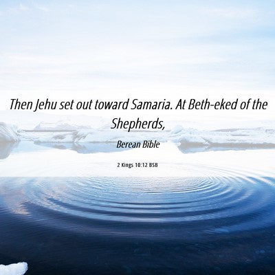 Picture 06 - 2 Kings 10:12 BSB - Then Jehu set out toward Samaria. At Beth-eked of - Bible Verse Picture