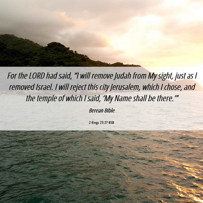 Picture 06 - 2 Kings 23:27 BSB - For the LORD had said, “I will remove Judah - Bible Verse Picture