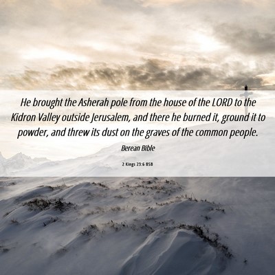 Picture 06 - 2 Kings 23:6 BSB - He brought the Asherah pole from the house of the - Bible Verse Picture