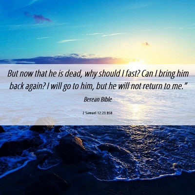 Picture 06 - 2 Samuel 12:23 BSB - But now that he is dead, why should I fast? Can I - Bible Verse Picture