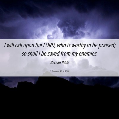 Picture 06 - 2 Samuel 22:4 BSB - I will call upon the LORD, who is worthy to be - Bible Verse Picture