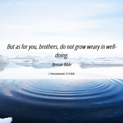 Picture 06 - 2 Thessalonians 3:13 BSB - But as for you, brothers, do not grow weary in - Bible Verse Picture