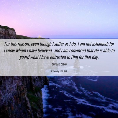 Picture 06 - 2 Timothy 1:12 BSB - For this reason, even though I suffer as I do, I - Bible Verse Picture