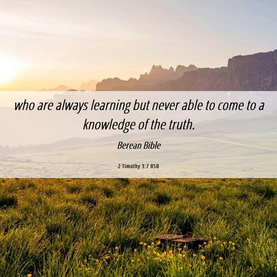 Picture 06 - 2 Timothy 3:7 BSB - who are always learning but never able to come to - Bible Verse Picture
