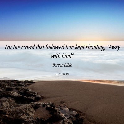 Picture 06 - Acts 21:36 BSB - For the crowd that followed him kept shouting, - Bible Verse Picture