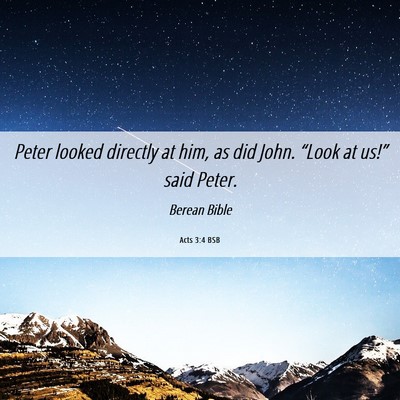 Picture 06 - Acts 3:4 BSB - Peter looked directly at him, as did John. - Bible Verse Picture