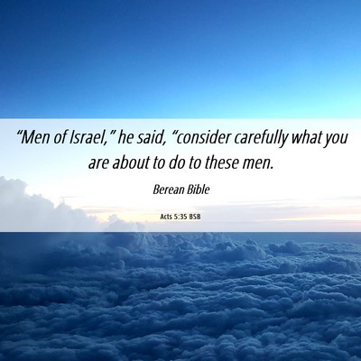 Picture 06 - Acts 5:35 BSB - “Men of Israel,” he said, “consider - Bible Verse Picture