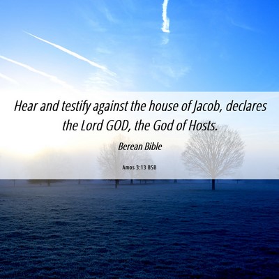 Picture 06 - Amos 3:13 BSB - Hear and testify against the house of Jacob, - Bible Verse Picture
