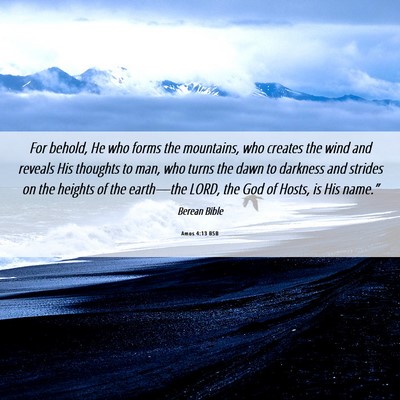 Picture 06 - Amos 4:13 BSB - For behold, He who forms the mountains, who - Bible Verse Picture