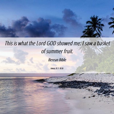 Picture 06 - Amos 8:1 BSB - This is what the Lord GOD showed me: I saw a - Bible Verse Picture