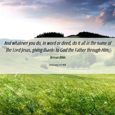 Picture 06 - Colossians 3:17 BSB - And whatever you do, in word or deed, do it all - Bible Verse Picture