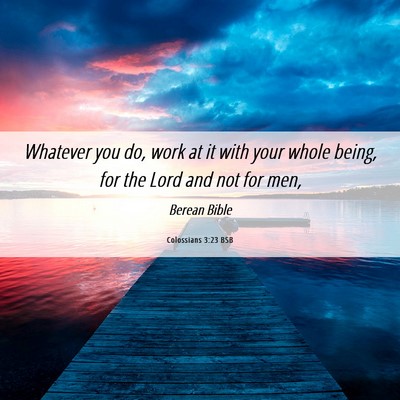 Picture 06 - Colossians 3:23 BSB - Whatever you do, work at it with your whole - Bible Verse Picture
