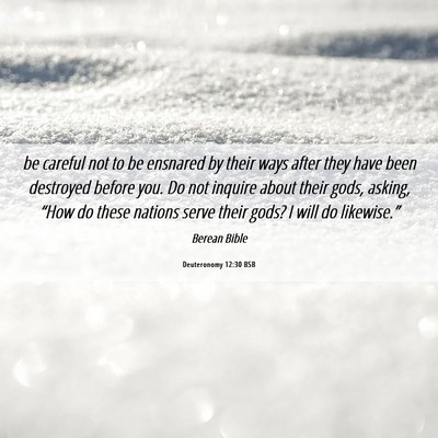 Picture 06 - Deuteronomy 12:30 BSB - be careful not to be ensnared by their ways after - Bible Verse Picture