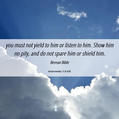 Picture 06 - Deuteronomy 13:8 BSB - you must not yield to him or listen to him. Show - Bible Verse Picture