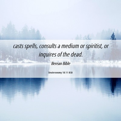 Picture 06 - Deuteronomy 18:11 BSB - casts spells, consults a medium or spiritist, or - Bible Verse Picture