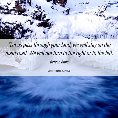 Picture 06 - Deuteronomy 2:27 BSB - “Let us pass through your land; we will stay on - Bible Verse Picture