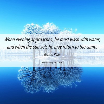Picture 06 - Deuteronomy 23:11 BSB - When evening approaches, he must wash with water, - Bible Verse Picture