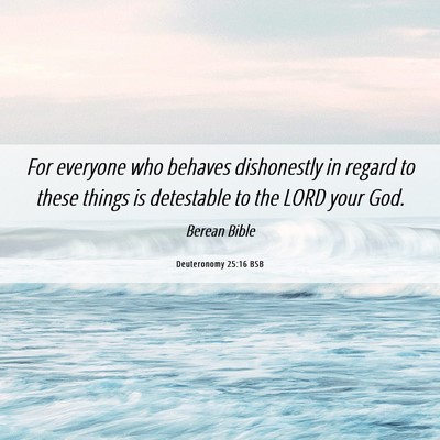 Picture 06 - Deuteronomy 25:16 BSB - For everyone who behaves dishonestly in regard to - Bible Verse Picture