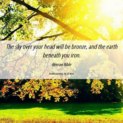 Picture 06 - Deuteronomy 28:23 BSB - The sky over your head will be bronze, and the - Bible Verse Picture