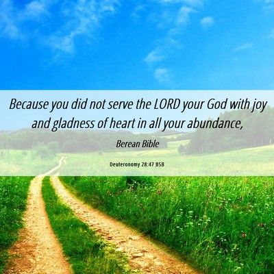 Picture 06 - Deuteronomy 28:47 BSB - Because you did not serve the LORD your God with - Bible Verse Picture