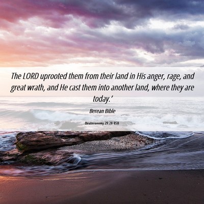 Picture 06 - Deuteronomy 29:28 BSB - The LORD uprooted them from their land in His - Bible Verse Picture