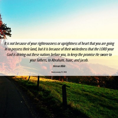 Picture 06 - Deuteronomy 9:5 BSB - It is not because of your righteousness or - Bible Verse Picture