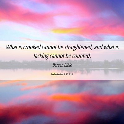 Picture 06 - Ecclesiastes 1:15 BSB - What is crooked cannot be straightened, and what - Bible Verse Picture
