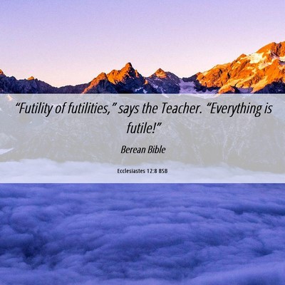 Picture 06 - Ecclesiastes 12:8 BSB - “Futility of futilities,” says the Teacher. - Bible Verse Picture