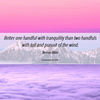 Picture 06 - Ecclesiastes 4:6 BSB - Better one handful with tranquility than two - Bible Verse Picture