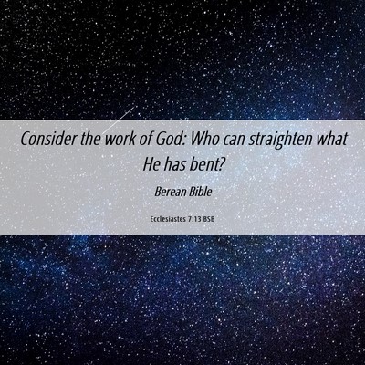 Picture 06 - Ecclesiastes 7:13 BSB - Consider the work of God: Who can straighten what - Bible Verse Picture