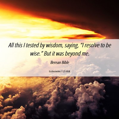 Picture 06 - Ecclesiastes 7:23 BSB - All this I tested by wisdom, saying, “I resolve - Bible Verse Picture