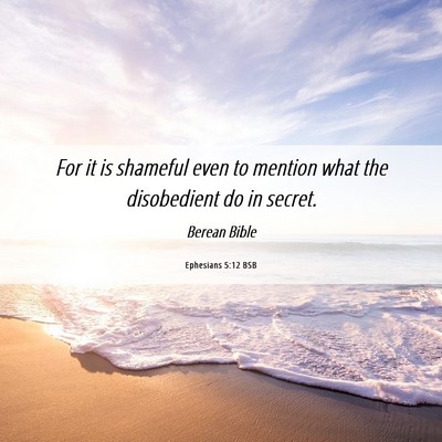Picture 06 - Ephesians 5:12 BSB - For it is shameful even to mention what the - Bible Verse Picture