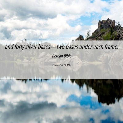 Picture 06 - Exodus 36:26 BSB - and forty silver bases—two bases under each - Bible Verse Picture