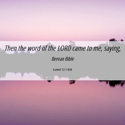 Picture 06 - Ezekiel 12:1 BSB - Then the word of the LORD came to me, - Bible Verse Picture