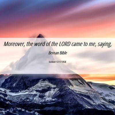 Picture 06 - Ezekiel 12:17 BSB - Moreover, the word of the LORD came to me, - Bible Verse Picture
