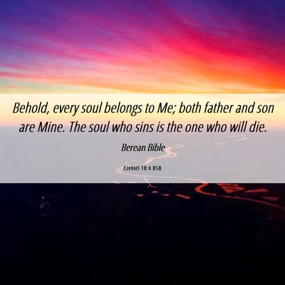 Picture 06 - Ezekiel 18:4 BSB - Behold, every soul belongs to Me; both father and - Bible Verse Picture
