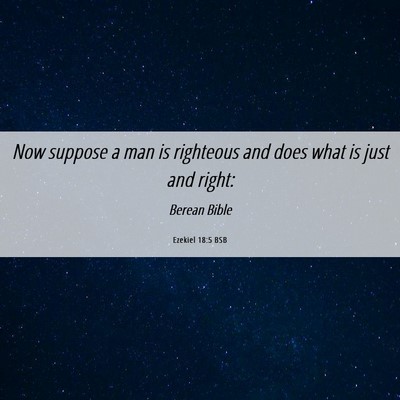 Picture 06 - Ezekiel 18:5 BSB - Now suppose a man is righteous and does what is - Bible Verse Picture
